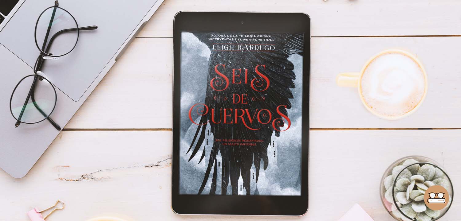 Reseña Seis de Cuervos Leigh Bardugo Una Bloguera Literaria